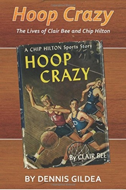 Hoop Crazy : The Lives of Clair Bee and Chip Hilton, Hardback Book