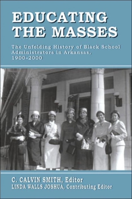 Educating the Masses : The Unfolding History of Black School Administrators in Arkansas, 1900-2000, Paperback / softback Book