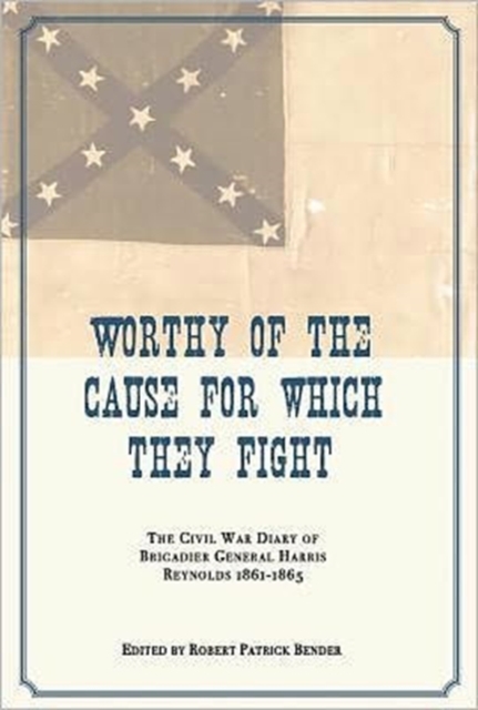 Worthy of the Cause for Which They Fight : Civil War Diary of Brigadier General Harris Reynolds, 1861-1865, Paperback / softback Book