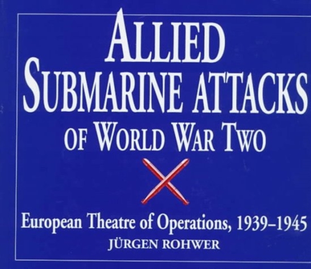 Allied Submarine Attacks of World War Two : European Theatre of Operations, 1939-1945, Hardback Book