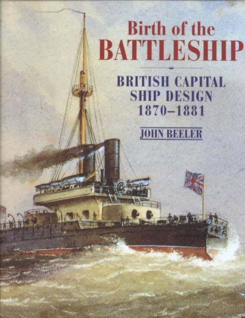 Birth of the Battleship : British Capital Ship Design 1870-1881, Hardback Book