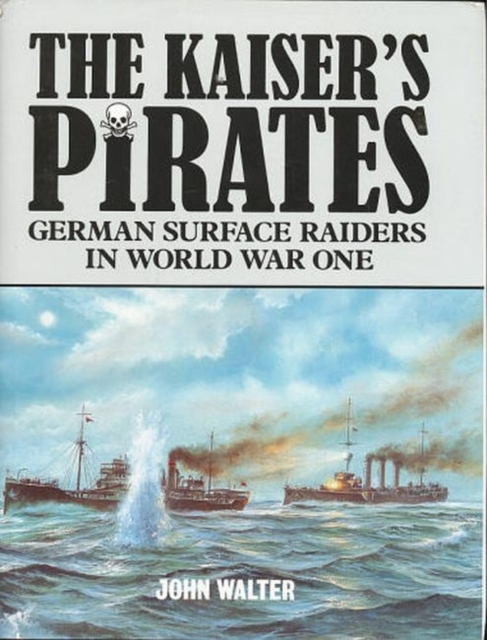 The Kaiser's Pirates : German Surface Raiders in World War One, Hardback Book