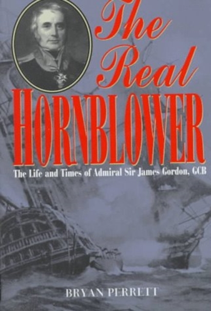 The Real Hornblower : The Life and Times of Admiral Sir James Gordon, GCR, Hardback Book
