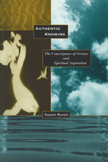 Authentic Knowing : Convergence of Science and Spiritual Aspiration, Hardback Book