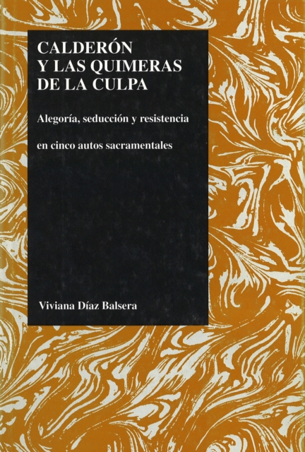 Calderon y las Quimeras de la Culpa : Alegoria, Seduccion y Resistencia en Cinco Autos Sacramentales, Hardback Book