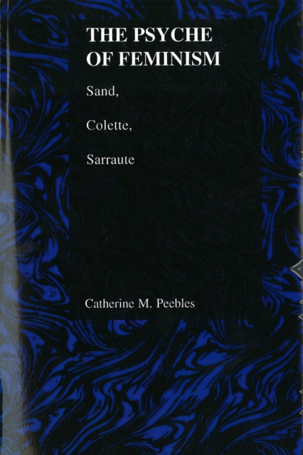 The Psyche of Feminism : Sand, Colette, Sarraute, Paperback / softback Book
