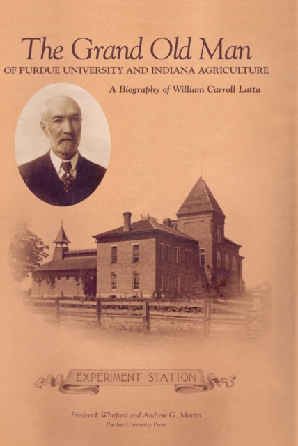 Grand Old Man of Purdue University and Indiana Agriculture : A Biography of William Carol Latte, Hardback Book