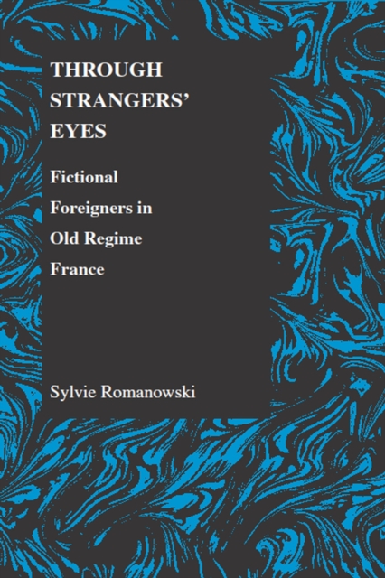 Through Strangers' Eyes : Fictional Foreigners in Old Regime France, Paperback / softback Book
