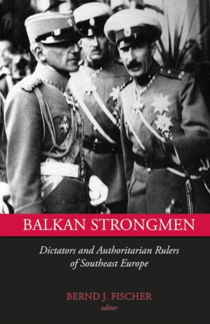 Balkan Strongmen : Dictators and Authoritarian Rulers of Southeast Europe, Hardback Book