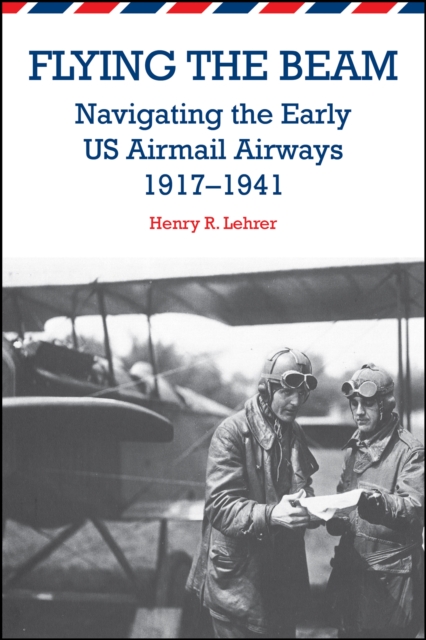 Flying the Beam : Navigating the Early US Airmail Airways, 1917-1941, Paperback / softback Book