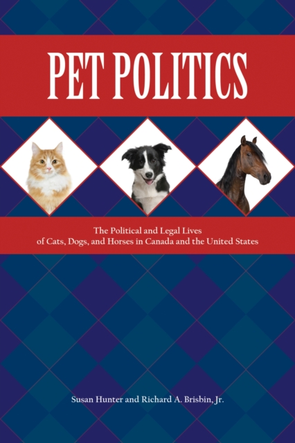 Pet Politics : The Political and Legal Lives of Cats, Dogs, and Horses in Canada and the United States, Paperback / softback Book