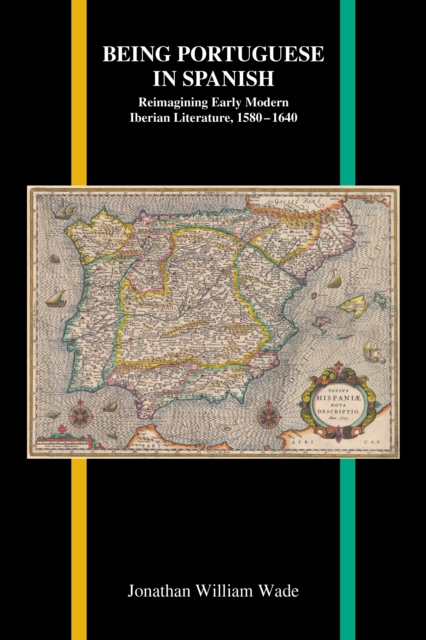Being Portuguese in Spanish : Reimagining Early Modern Iberian Literature, 1580-1640, PDF eBook