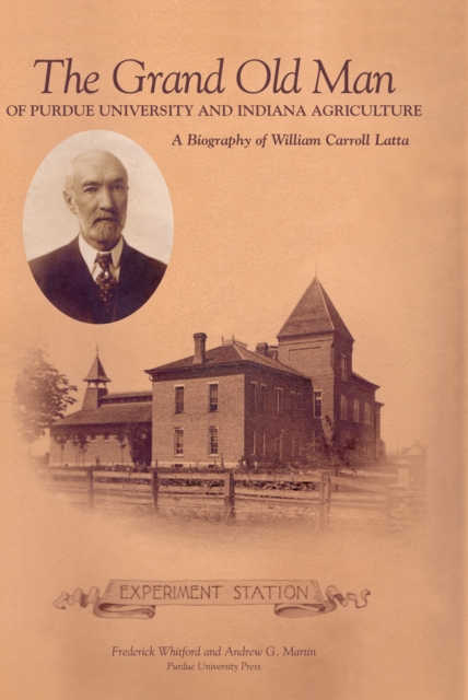 Grand Old Man of Purdue University and Indiana Agriculture : A Biography of William Carol Latta, EPUB eBook