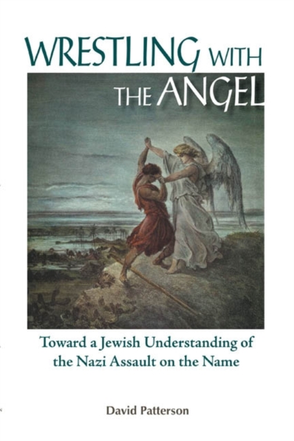 Wrestling with the Angel : Toward a Jewish Understanding of the Nazi Assault on the Name, Paperback / softback Book