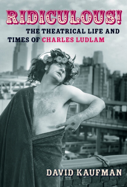 Ridiculous! : The Theatrical Life and Times of Charles Ludlam, Hardback Book