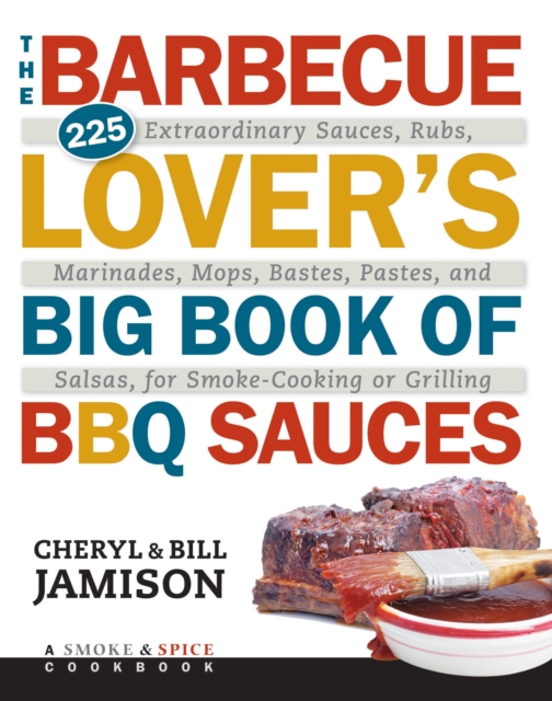 The Barbecue Lover's Big Book of BBQ Sauces : 225 Extraordinary Sauces, Rubs, Marinades, Mops, Bastes, Pastes, and Salsas, for Smoke-Cooking or Grilling, Paperback / softback Book