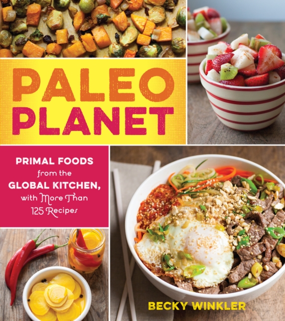Paleo Planet : Primal Foods from The Global Kitchen, with More Than 125 Recipes, Paperback / softback Book