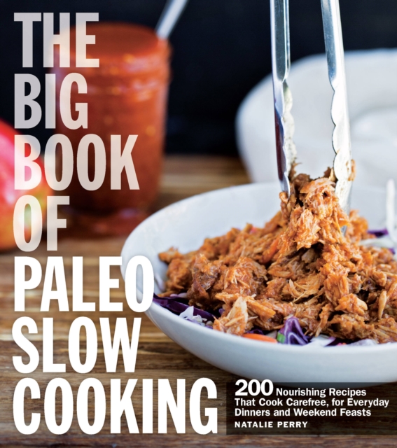The Big Book of Paleo Slow Cooking : 200 Nourishing Recipes That Cook Carefree, for Everyday Dinners and Weekend Feasts, Paperback / softback Book