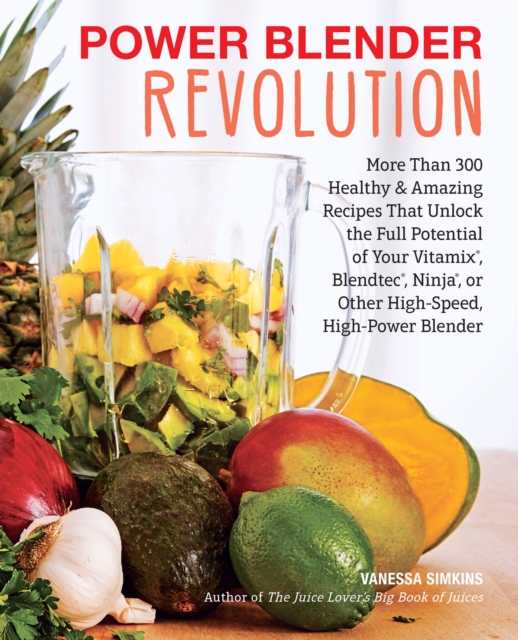 Power Blender Revolution : More Than 300 Healthy and Amazing Recipes That Unlock the Full Potential of Your Vitamix, Blendtec, Ninja, or Other High-Speed, High-Power Blender, Paperback / softback Book