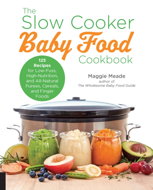 The Slow Cooker Baby Food Cookbook : 125 Recipes for Low-Fuss, High-Nutrition, and All-Natural Purees, Cereals, and Finger Foods, Paperback / softback Book