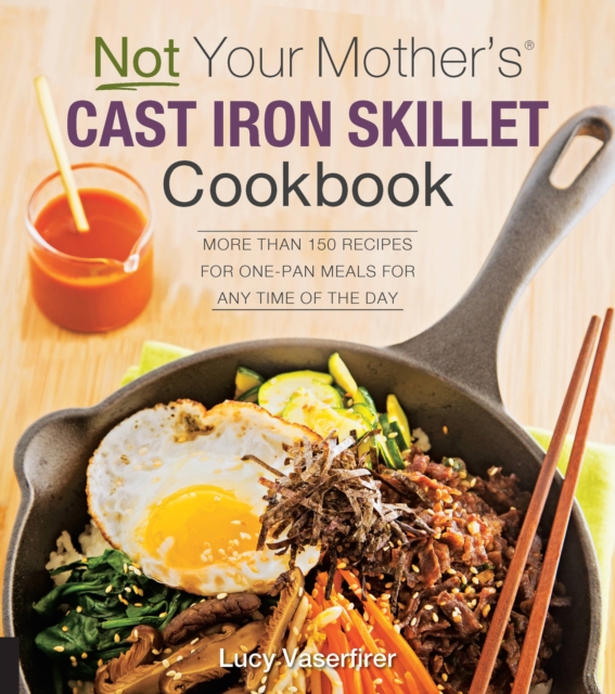 Not Your Mother's Cast Iron Skillet Cookbook : More Than 150 Recipes for One-Pan Meals for Any Time of the Day, Paperback / softback Book