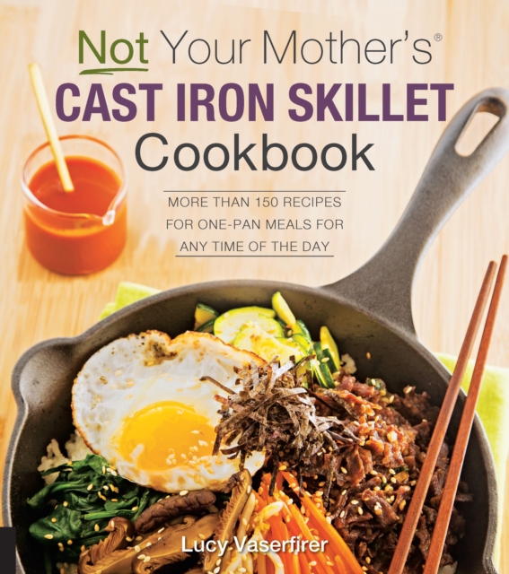 Not Your Mother's Cast Iron Skillet Cookbook : More Than 150 Recipes for One-Pan Meals for Any Time of the Day, EPUB eBook