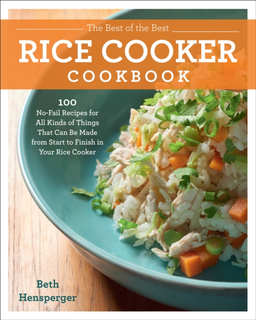 The Best of the Best Rice Cooker Cookbook : 100 No-Fail Recipes for All Kinds of Things That Can Be Made from Start to Finish in Your Rice Cooker, Paperback / softback Book
