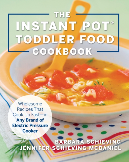 The Instant Pot Toddler Food Cookbook : Wholesome Recipes That Cook Up Fast - in Any Brand of Electric Pressure Cooker, EPUB eBook
