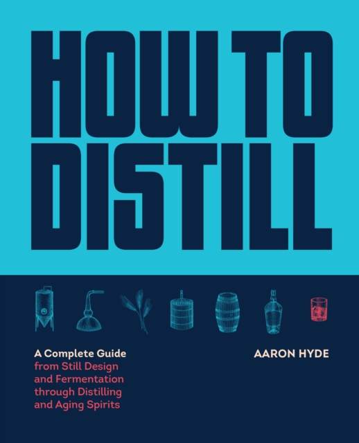 How to Distill : A Complete Guide from Still Design and Fermentation through Distilling and Aging Spirits, Paperback / softback Book