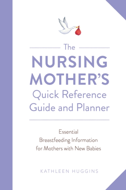 The Nursing Mother's Quick Reference Guide and Planner : Essential Breastfeeding Information for Mothers with New Babies, Paperback / softback Book