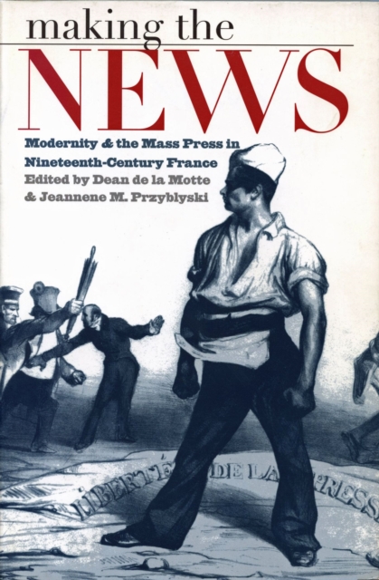 Making the News : Modernity and the Mass Press in Nineteenth-century France, Paperback / softback Book