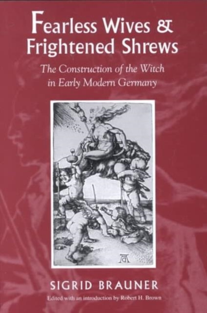 Fearless Wives and Frightened Shrews : The Construction of the Witch in Early Modern Germany, Paperback / softback Book
