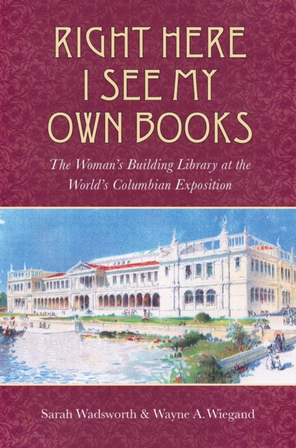 Right Here I See My Own Books : The Woman's Building Library at the World's Columbian Exposition, Paperback / softback Book