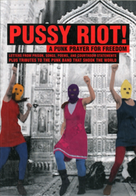 Pussy Riot: A Punk Prayer For Freedom : Letters From Prison, Songs, Poems, and Courtroom Statements Plus Tributes to the Punk Band That Shook the World, Paperback / softback Book