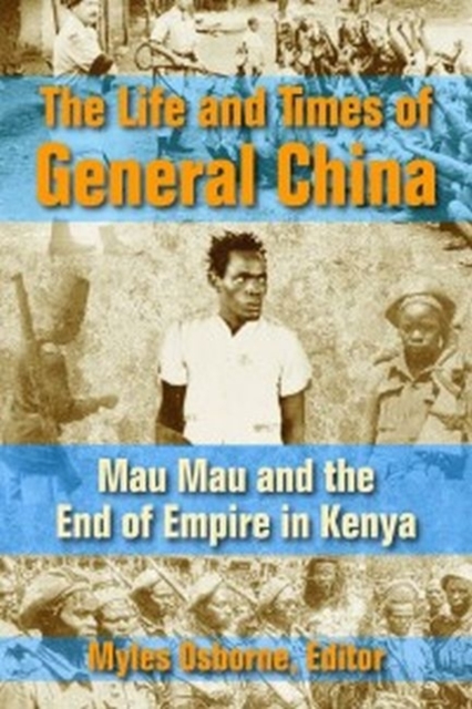 The Life and Times of General China : Mau Mau and the End of Empire in Kenya, Hardback Book