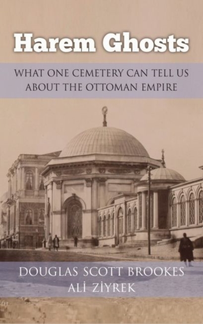 Harem Ghosts : What One Cemetery Can Tell Us about the Ottoman Empire, Hardback Book