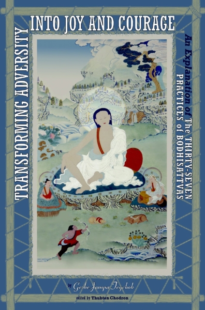 Transforming Adversity into Joy and Courage : An Explanation of the Thirty-Seven Practices of Bodhisattvas, Paperback / softback Book