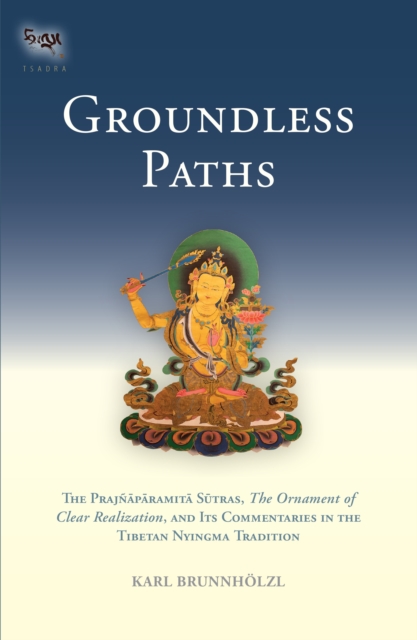 Groundless Paths : The Prajnaparamita Sutras, The Ornament of Clear Realization, and Its Commentaries in the Tibetan Nyingma Tradition, Hardback Book