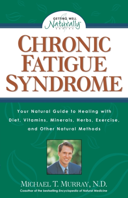Chronic Fatigue Syndrome : Your Natural Guide to Healing with Diet, Vitamins, Minerals, Herbs, Exercise, and Other Natural Methods, Paperback / softback Book