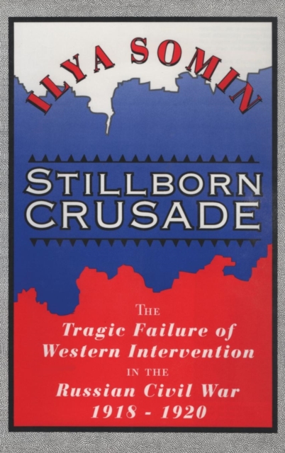 Stillborn Crusade : The Tragic Failure of Western Intervention in the Russian Civil War 1918–1920, Hardback Book