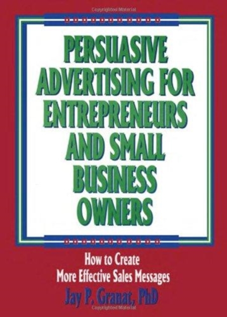 Persuasive Advertising for Entrepreneurs and Small Business Owners : How to Create More Effective Sales Messages, Hardback Book