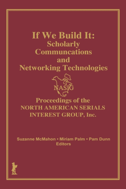 If We Build It : Scholarly Communications and Networking Technologies: Proceedings of the North American Serials Inte, Hardback Book