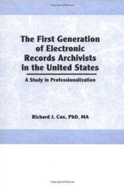 The First Generation of Electronic Records Archivists in the United States : A Study in Professionalization, Hardback Book
