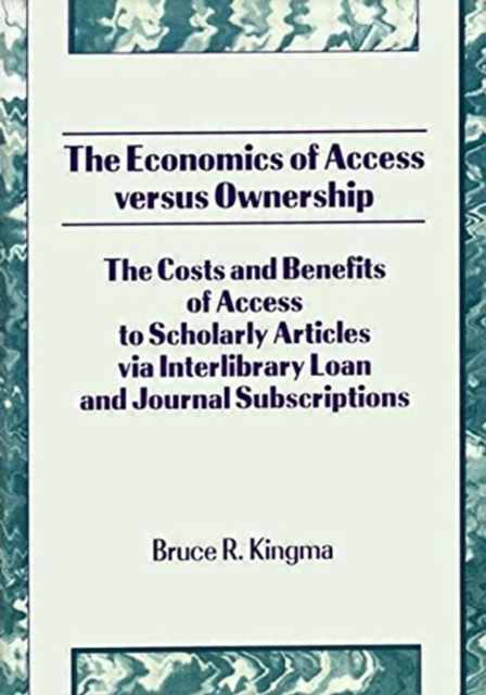The Economics of Access Versus Ownership : The Costs and Benefits of Access to Scholarly Articles via Interlibrary Loan and Journal Subscriptio, Hardback Book