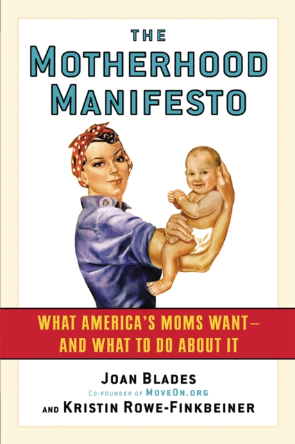 The Motherhood Manifesto : What America's Moms Want - and What To Do About It, Paperback / softback Book