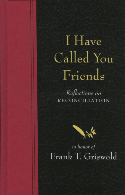 I Have Called You Friends : Reflections on Reconciliation in Honor of Frank T. Griswold, Hardback Book