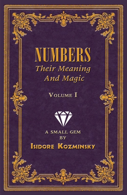 Numbers -- Their Meaning and Magic, Vol. I : A Small Gem by Dr. Isidore Kozminsky, Paperback / softback Book