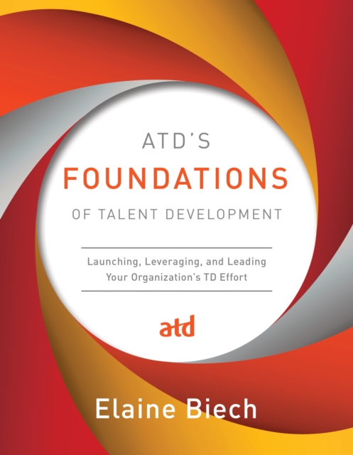 ATD’s Foundations of Talent Development : Launching, Leveraging, and Leading Your Organization’s TD Effort, Hardback Book