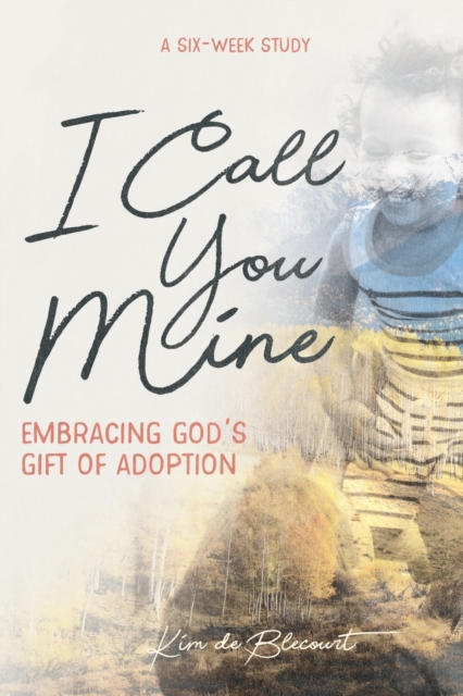 I Call You Mine : Embracing God's Gift of Adoption, Paperback / softback Book