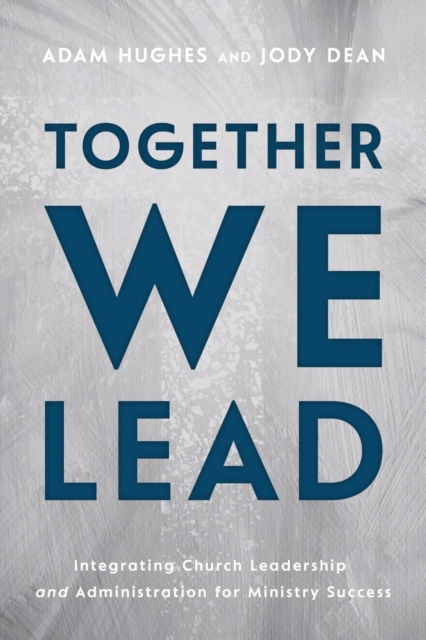 Together We Lead : Integrating Church Leadership and Administration for Ministry Success, Paperback / softback Book
